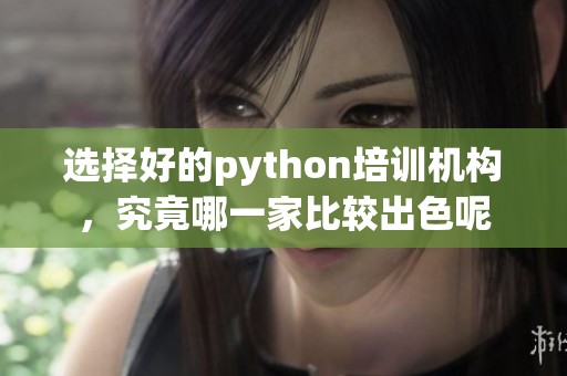 选择好的python培训机构，究竟哪一家比较出色呢