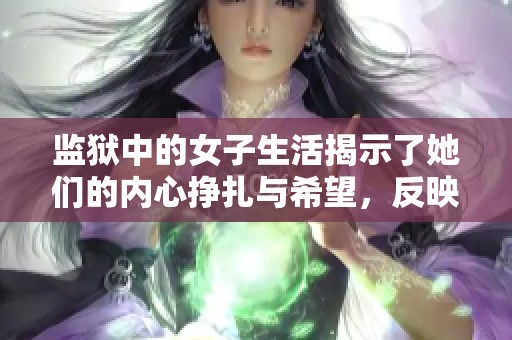 监狱中的女子生活揭示了她们的内心挣扎与希望，反映了社会的复杂性