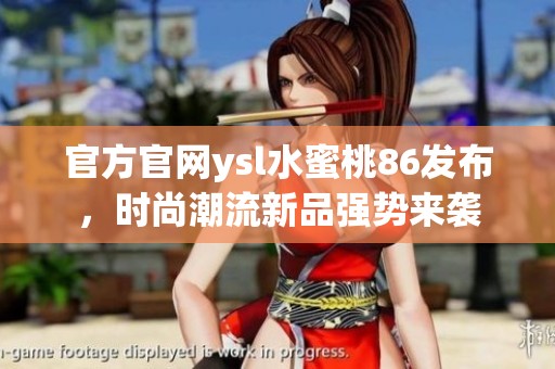 官方官网ysl水蜜桃86发布，时尚潮流新品强势来袭