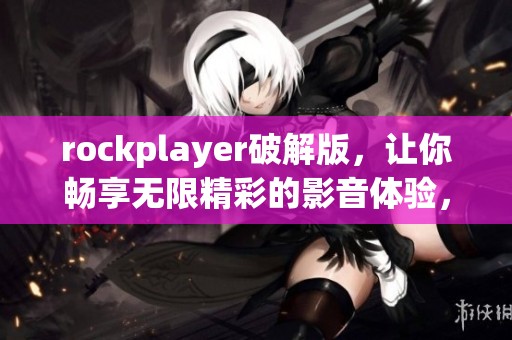 rockplayer破解版，让你畅享无限精彩的影音体验，快来下载试试吧！