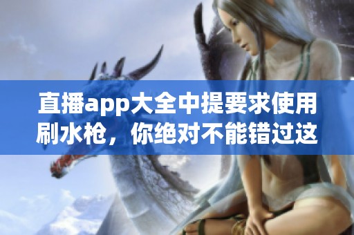 直播app大全中提要求使用刷水枪，你绝对不能错过这些精彩应用！