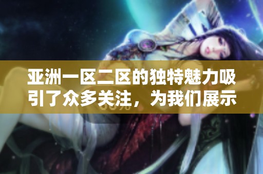 亚洲一区二区的独特魅力吸引了众多关注，为我们展示了多元文化的精彩。