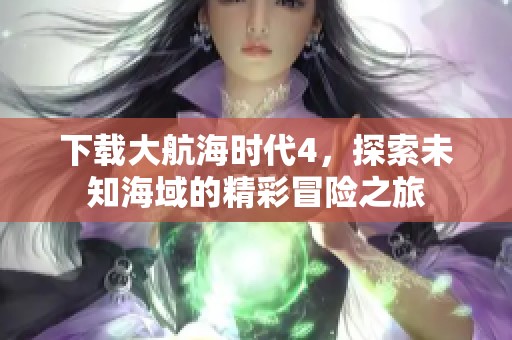 下载大航海时代4，探索未知海域的精彩冒险之旅