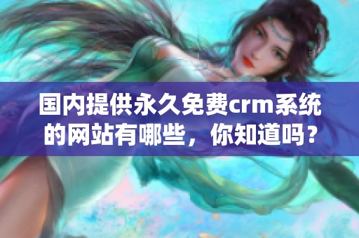 国内提供永久免费crm系统的网站有哪些，你知道吗？