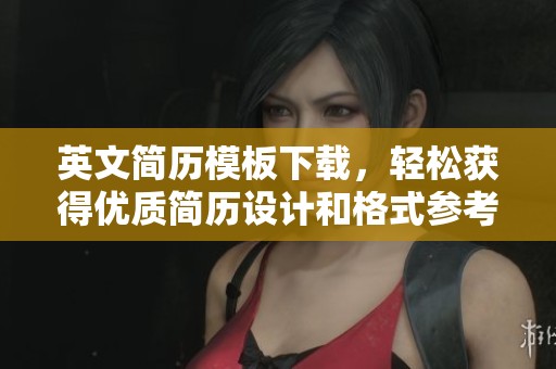 英文简历模板下载，轻松获得优质简历设计和格式参考