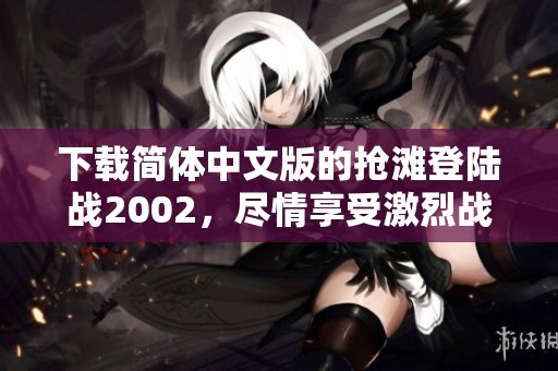 下载简体中文版的抢滩登陆战2002，尽情享受激烈战斗的乐趣！