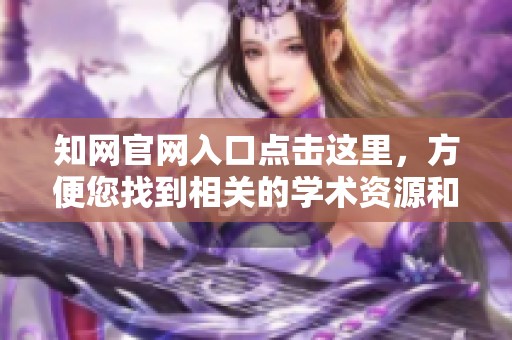 知网官网入口点击这里，方便您找到相关的学术资源和资料