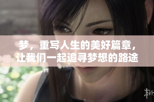 梦，重写人生的美好篇章，让我们一起追寻梦想的路途