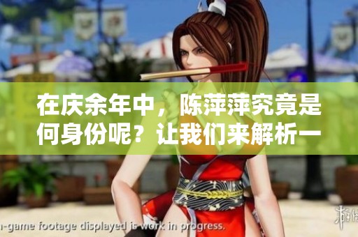 在庆余年中，陈萍萍究竟是何身份呢？让我们来解析一下。
