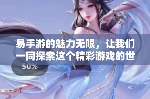 易手游的魅力无限，让我们一同探索这个精彩游戏的世界吧