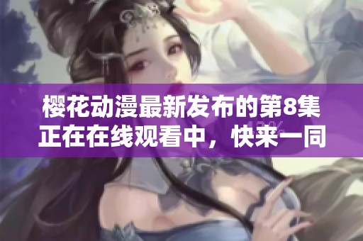 樱花动漫最新发布的第8集正在在线观看中，快来一同欣赏吧！