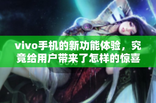 vivo手机的新功能体验，究竟给用户带来了怎样的惊喜呢
