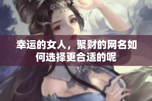 幸运的女人，聚财的网名如何选择更合适的呢
