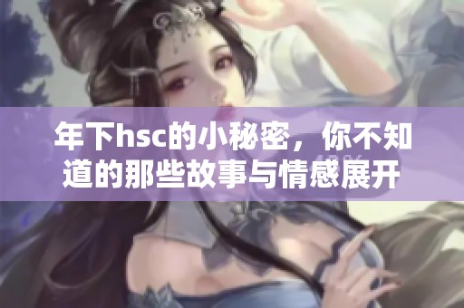 年下hsc的小秘密，你不知道的那些故事与情感展开