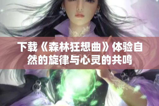 下载《森林狂想曲》体验自然的旋律与心灵的共鸣