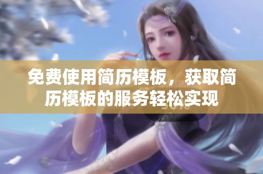 免费使用简历模板，获取简历模板的服务轻松实现