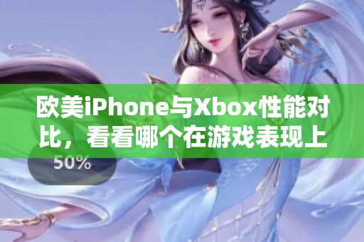 欧美iPhone与Xbox性能对比，看看哪个在游戏表现上更胜一筹