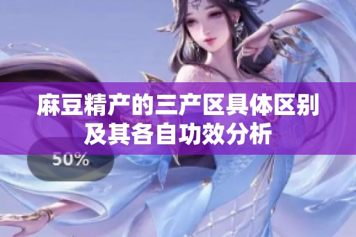 麻豆精产的三产区具体区别及其各自功效分析