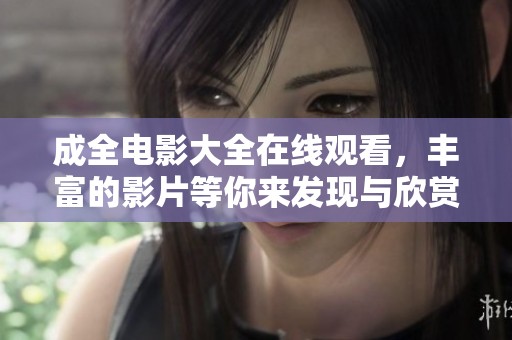 成全电影大全在线观看，丰富的影片等你来发现与欣赏