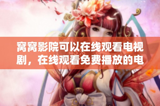 窝窝影院可以在线观看电视剧，在线观看免费播放的电视剧在这里尽享！