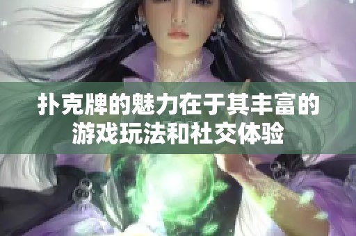 扑克牌的魅力在于其丰富的游戏玩法和社交体验