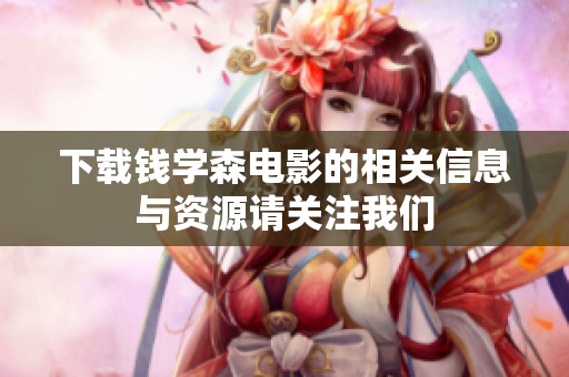 下载钱学森电影的相关信息与资源请关注我们