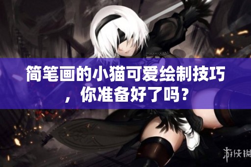 简笔画的小猫可爱绘制技巧，你准备好了吗？