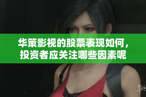 华策影视的股票表现如何，投资者应关注哪些因素呢
