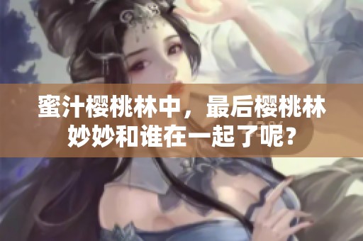 蜜汁樱桃林中，最后樱桃林妙妙和谁在一起了呢？