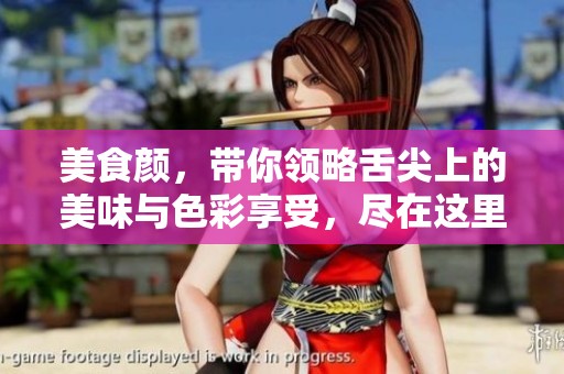 美食颜，带你领略舌尖上的美味与色彩享受，尽在这里！