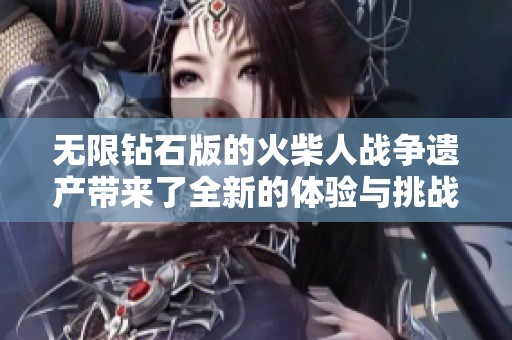 无限钻石版的火柴人战争遗产带来了全新的体验与挑战