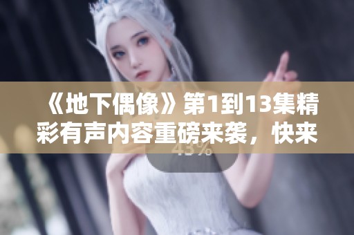 《地下偶像》第1到13集精彩有声内容重磅来袭，快来一起感受吧！