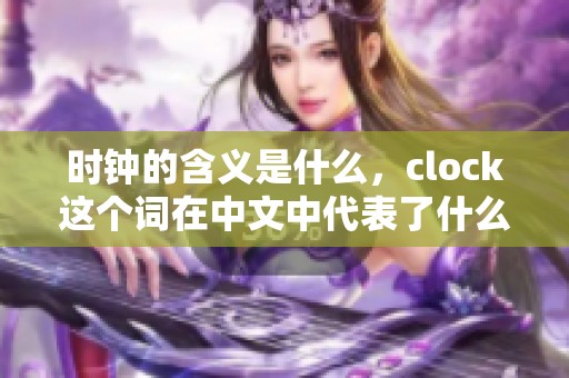时钟的含义是什么，clock这个词在中文中代表了什么呢