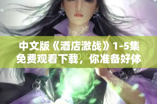 中文版《酒店激战》1-5集免费观看下载，你准备好体验精彩内容了吗