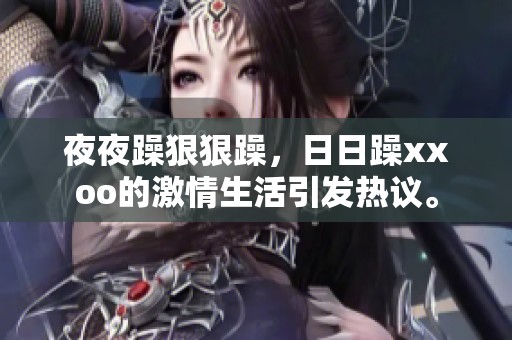 **躁**躁，**躁xxoo的激情生活引发热议。
