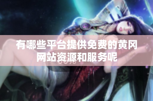 有哪些平台提供免费的黄冈网站资源和服务呢