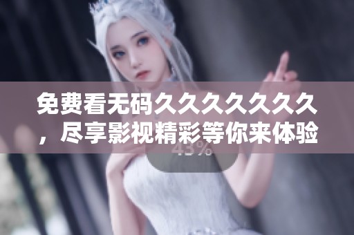 免费看********久，尽享影视精彩等你来体验
