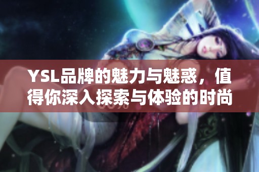 YSL品牌的魅力与魅惑，值得你深入探索与体验的时尚世界