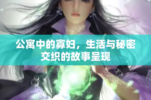 公寓中的寡妇，生活与秘密交织的故事呈现