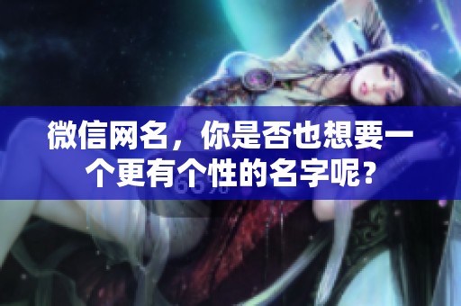 微信网名，你是否也想要一个更有个性的名字呢？