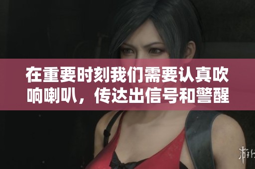 在重要时刻我们需要认真吹响喇叭，传达出信号和警醒的重要性