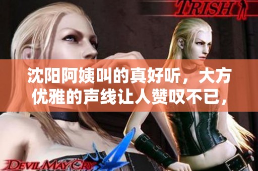 沈阳阿姨叫的真好听，大方优雅的声线让人赞叹不已，45岁魅力动人
