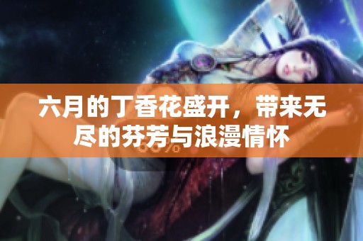 六月的**花盛开，带来无尽的芬芳与浪漫情怀