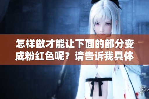 怎样做才能让下面的部分变成粉红色呢？请告诉我具体的方法。