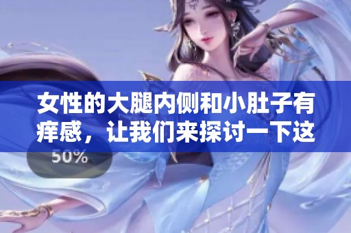 女性的大腿内侧和小肚子有痒感，让我们来探讨一下这个问题