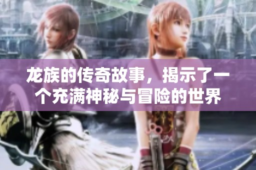 龙族的传奇故事，揭示了一个充满神秘与冒险的世界