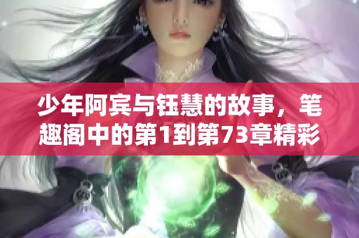 少年阿宾与钰慧的故事，笔趣阁中的第1到第73章精彩纷呈！