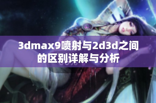 **max9喷射与2d**之间的区别详解与分析