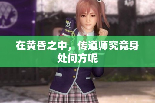 在黄昏之中，传道师究竟身处何方呢