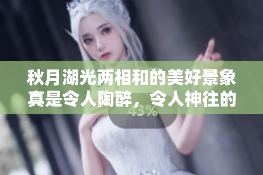 秋月湖光两相和的美好景象真是令人陶醉，令人神往的意境无不让人沉醉。